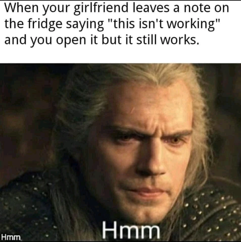 When your girlfriend leaves anote on the fridge saying "this isn't working" but the fridge does work...