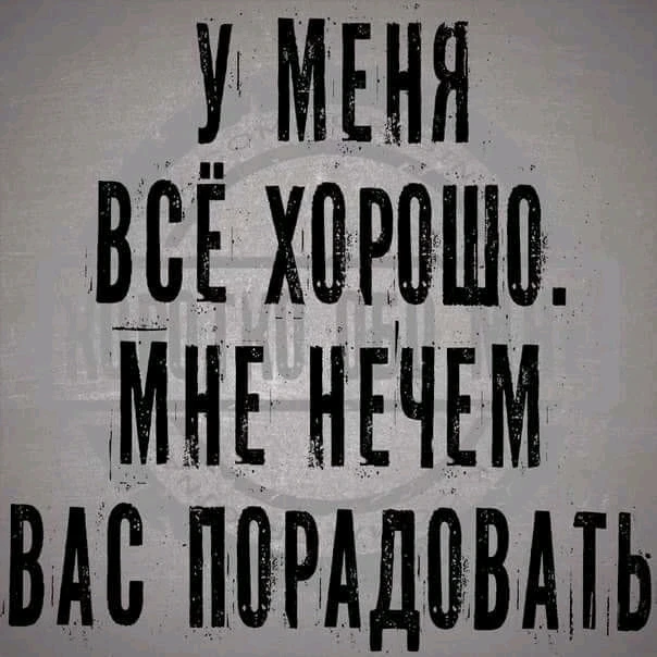 У меня действительно всё хорошо 👍 я стал ещё более просветлённым и уверенным в себе человеком, нельзя давать себя в обиду