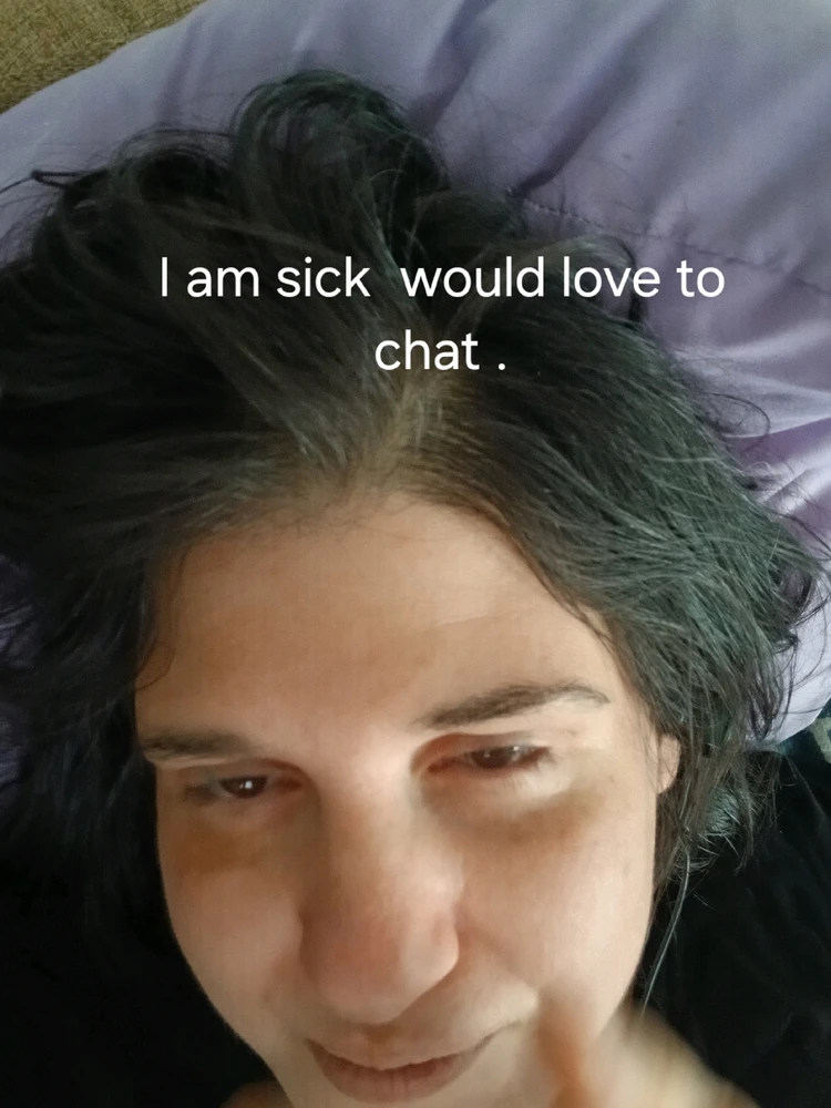 I am sick  would love to chat