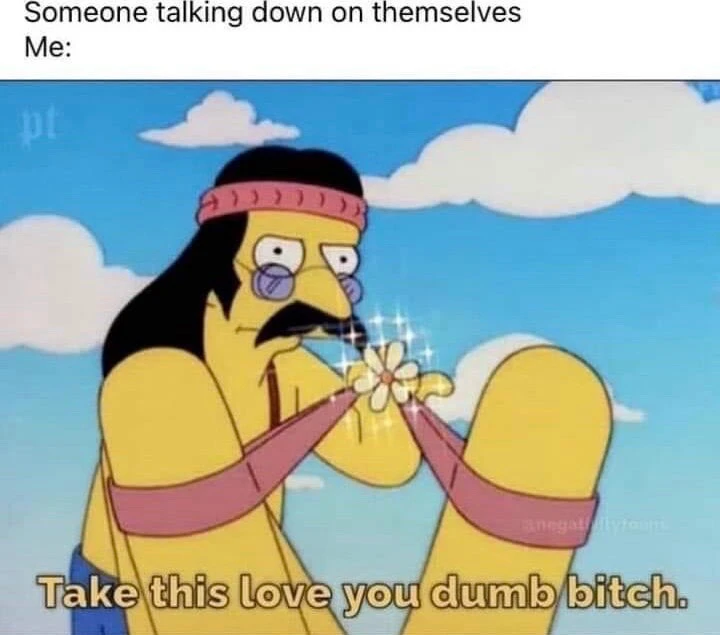 You are going to take my compliments and positivity