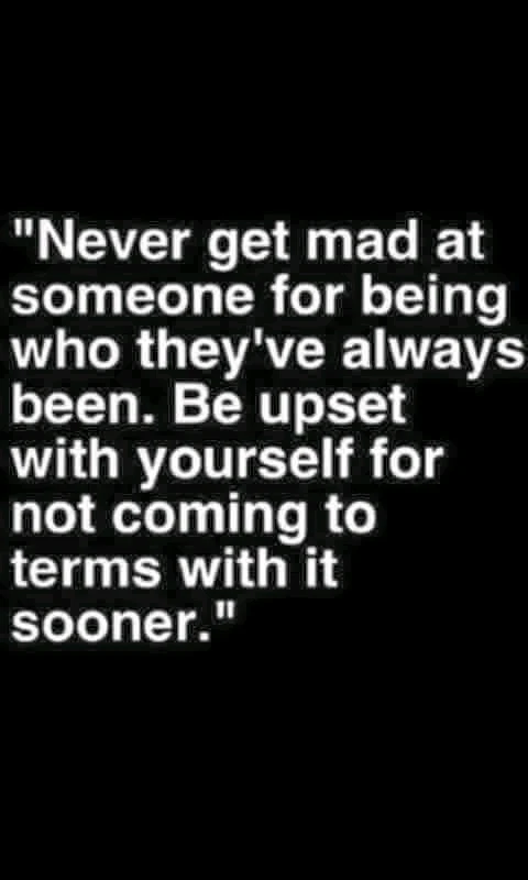 "When someone shows you who they are, believe them the first time." - Maya Angelou